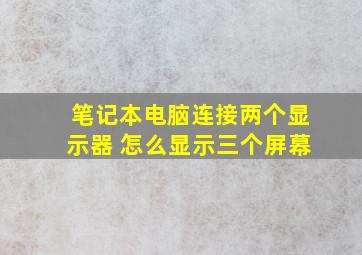 笔记本电脑连接两个显示器 怎么显示三个屏幕